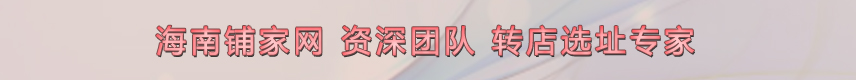 海南鋪家網(wǎng)-資深團(tuán)隊(duì)-轉(zhuǎn)店選址專(zhuān)家